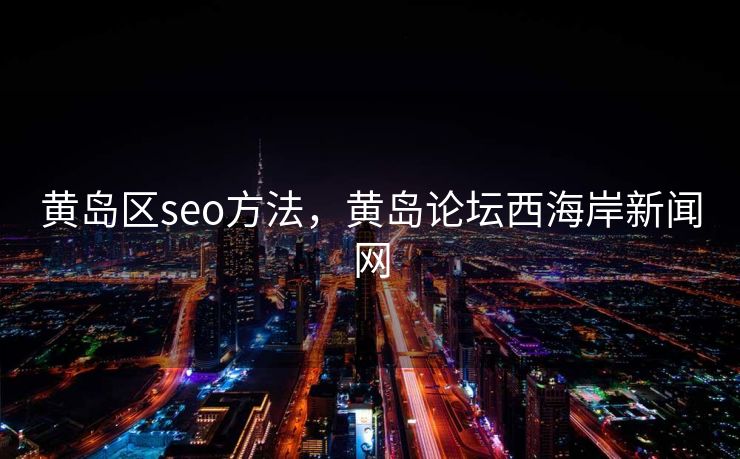 黄岛区seo方法，黄岛论坛西海岸新闻网