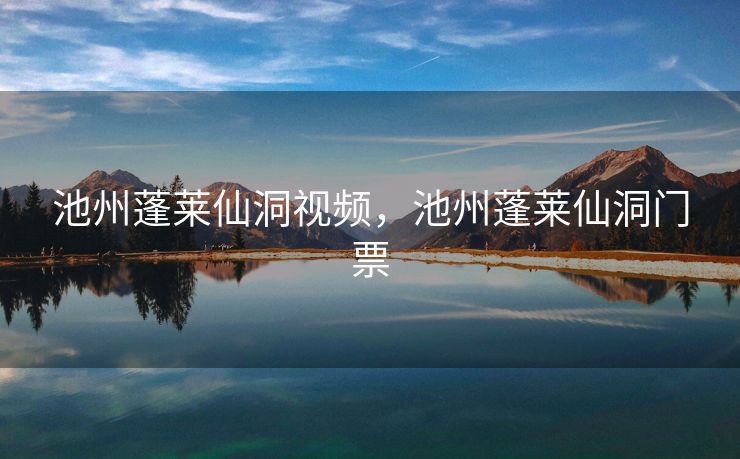 池州蓬莱仙洞视频,池州蓬莱仙洞门票 池州蓬莱仙洞视频,池州蓬莱仙洞门票