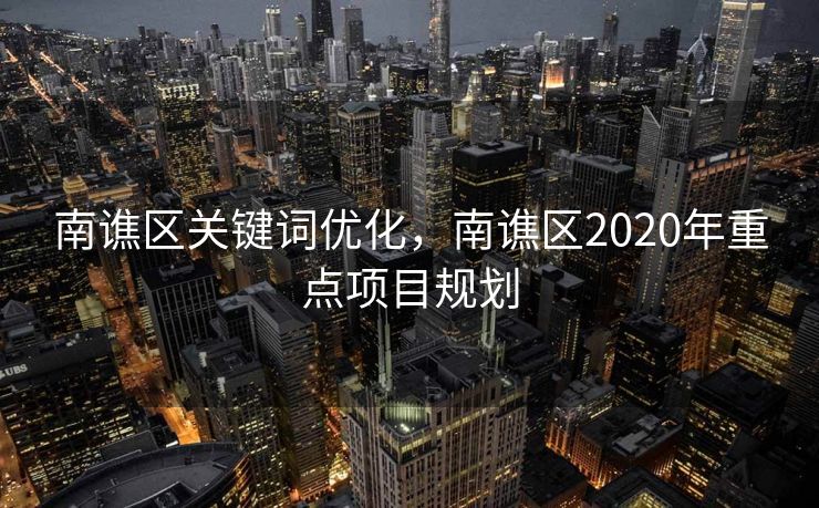 南谯区关键词优化,南谯区2020年重点项目规划 南谯区关键词优化,南谯区2020年重点项目规划