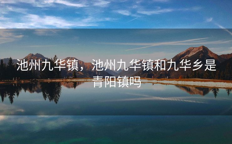 池州九华镇，池州九华镇和九华乡是青阳镇吗