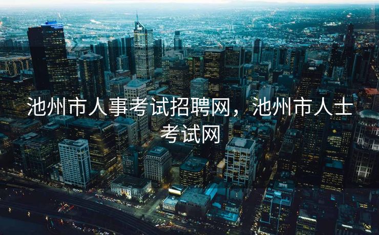 池州市人事考试招聘网，池州市人士考试网