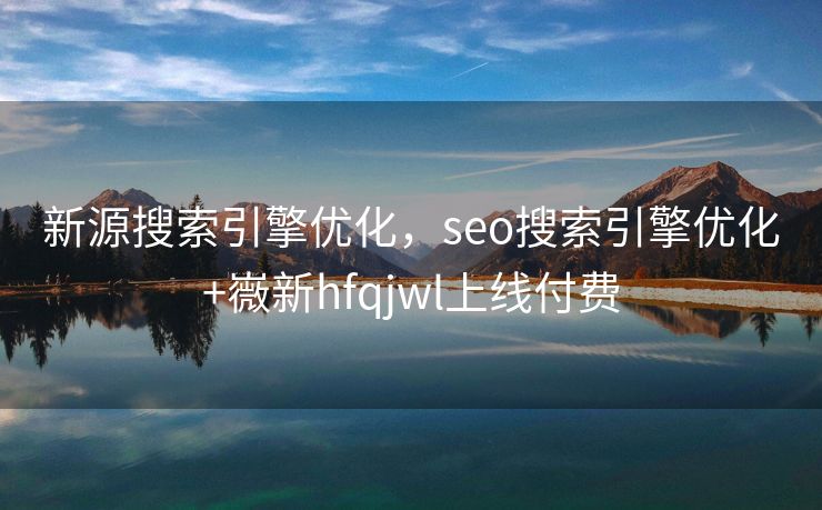 新源搜索引擎优化，seo搜索引擎优化+嶶新hfqjwl上线付费