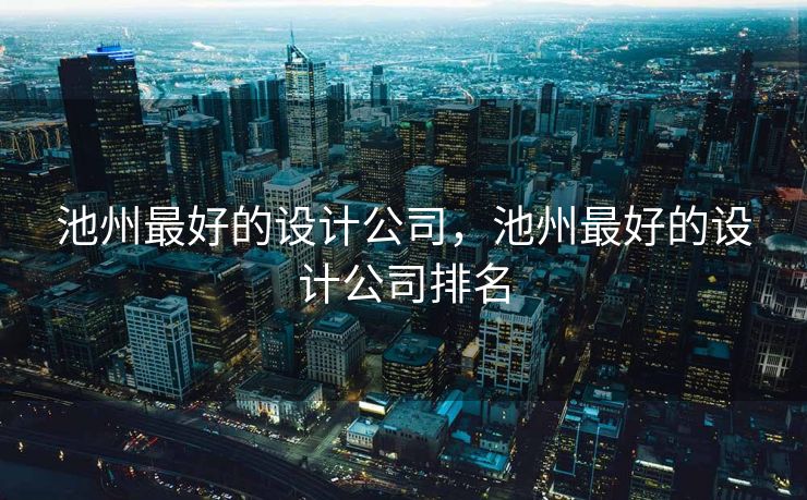 池州最好的设计公司，池州最好的设计公司排名