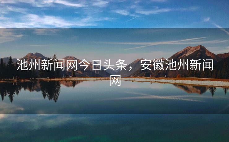 池州新闻网今日头条，安徽池州新闻网