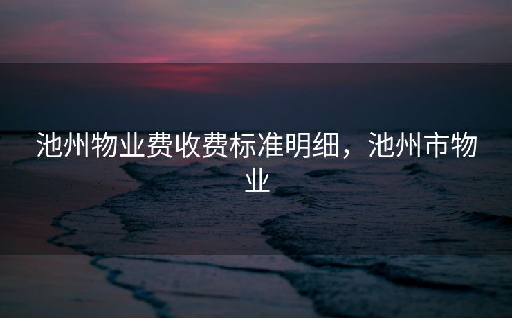 池州物业费收费标准明细，池州市物业