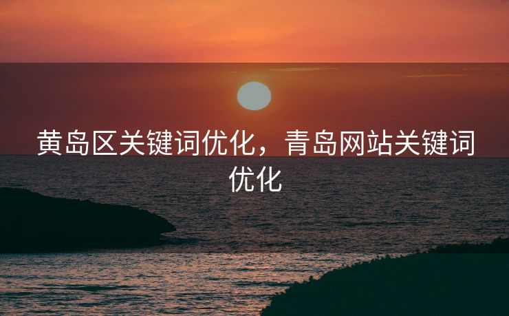 黄岛区关键词优化，青岛网站关键词优化