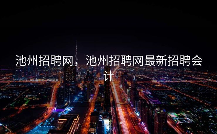池州招聘网，池州招聘网最新招聘会计