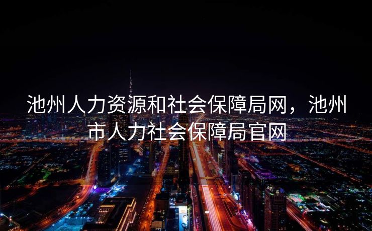 池州人力资源和社会保障局网，池州市人力社会保障局官网