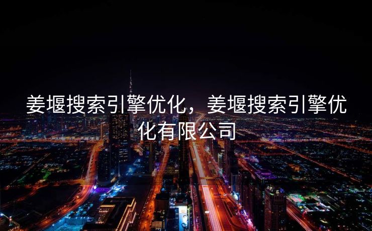 姜堰搜索引擎优化，姜堰搜索引擎优化有限公司