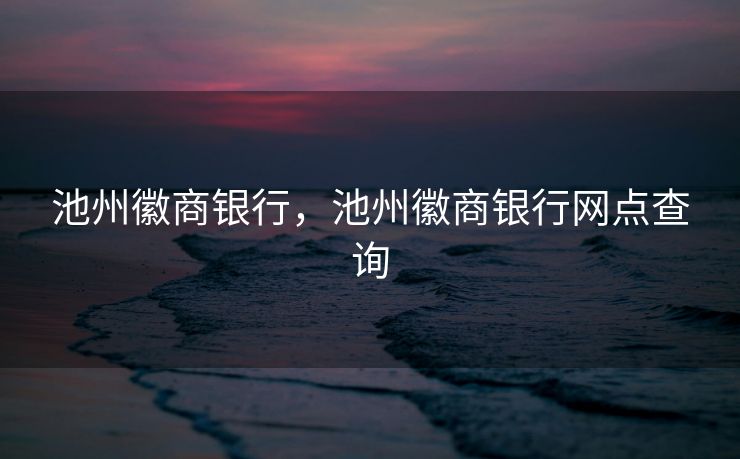 池州徽商银行，池州徽商银行网点查询
