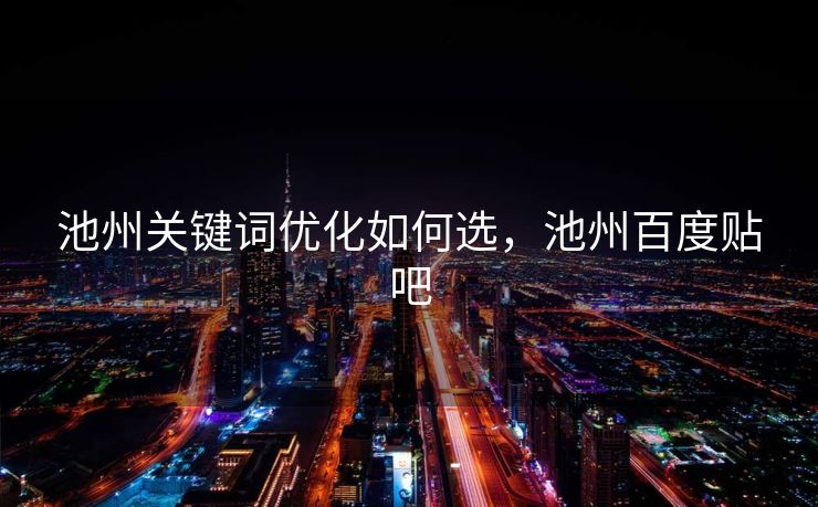 池州关键词优化如何选，池州百度贴吧
