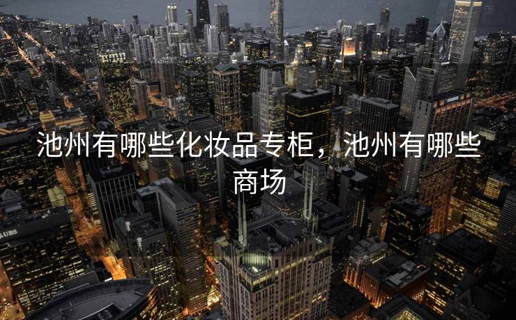 池州有哪些化妆品专柜，池州有哪些商场