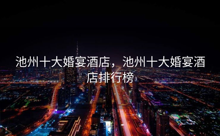 池州十大婚宴酒店，池州十大婚宴酒店排行榜