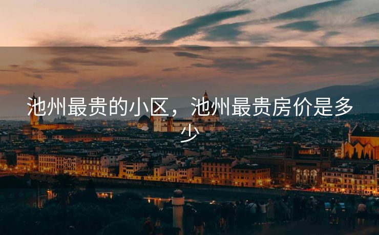 池州最贵的小区，池州最贵房价是多少