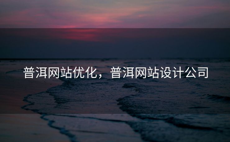 普洱网站优化，普洱网站设计公司