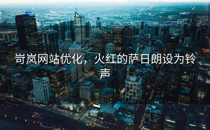 岢岚网站优化，火红的萨日朗设为铃声