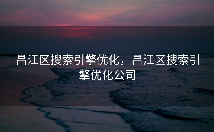 昌江区搜索引擎优化,昌江区搜索引擎优化公司 昌江区搜索引擎优化,昌江区搜索引擎优化公司