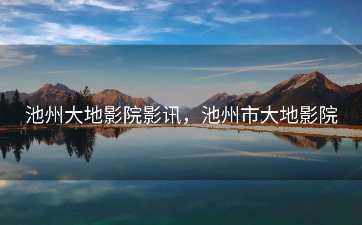 池州大地影院影讯，池州市大地影院