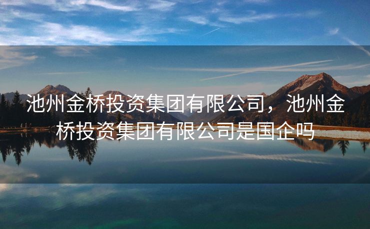 池州金桥投资集团有限公司，池州金桥投资集团有限公司是国企吗