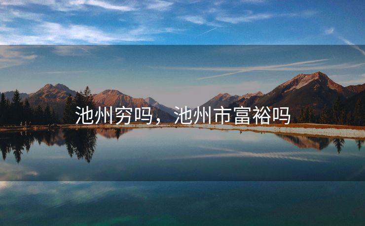 池州穷吗，池州市富裕吗