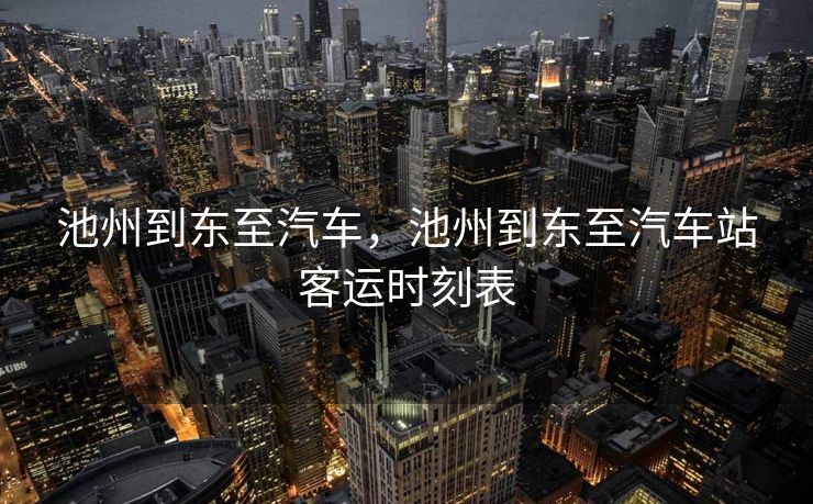 池州到东至汽车，池州到东至汽车站客运时刻表