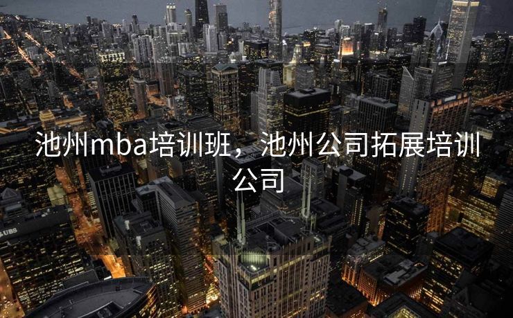 池州mba培训班，池州公司拓展培训公司