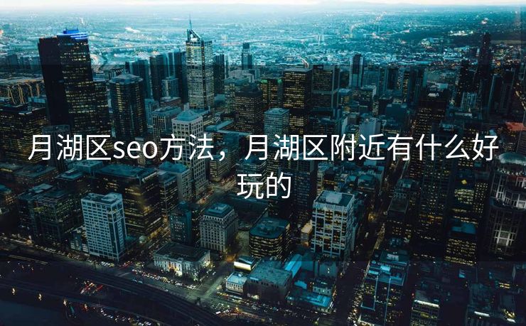月湖区seo方法，月湖区附近有什么好玩的