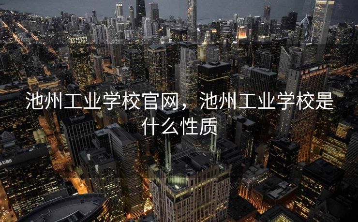 池州工业学校官网，池州工业学校是什么性质