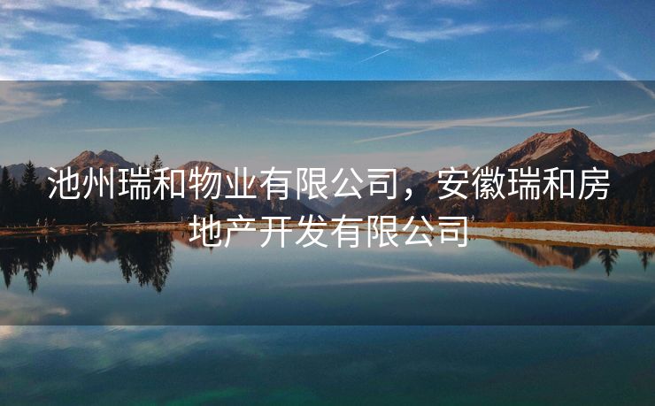 池州瑞和物业有限公司，安徽瑞和房地产开发有限公司