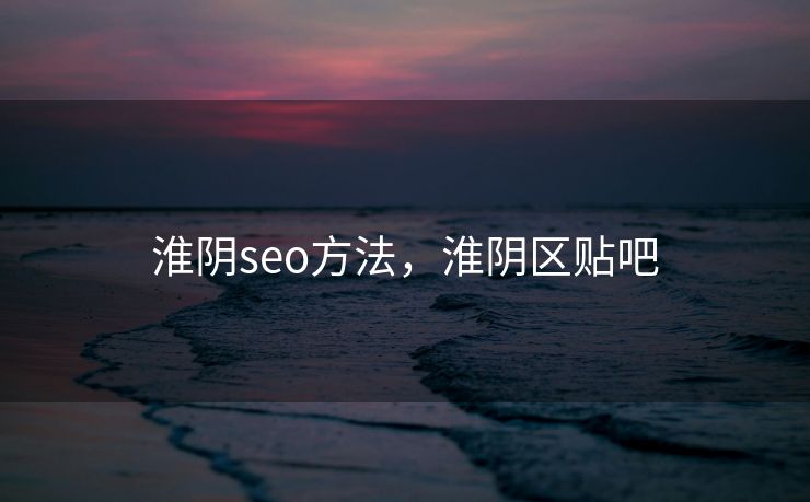 淮阴seo方法，淮阴区贴吧