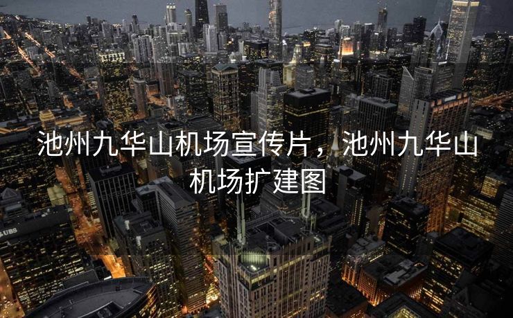 池州九华山机场宣传片，池州九华山机场扩建图
