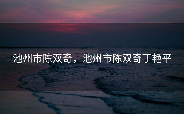 池州市陈双奇，池州市陈双奇丁艳平