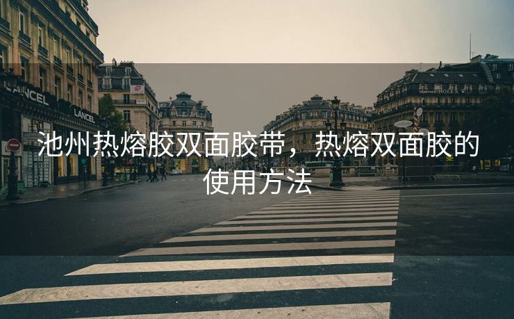 池州热熔胶双面胶带，热熔双面胶的使用方法
