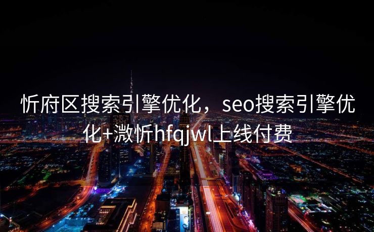 忻府区搜索引擎优化，seo搜索引擎优化+溦忻hfqjwl上线付费