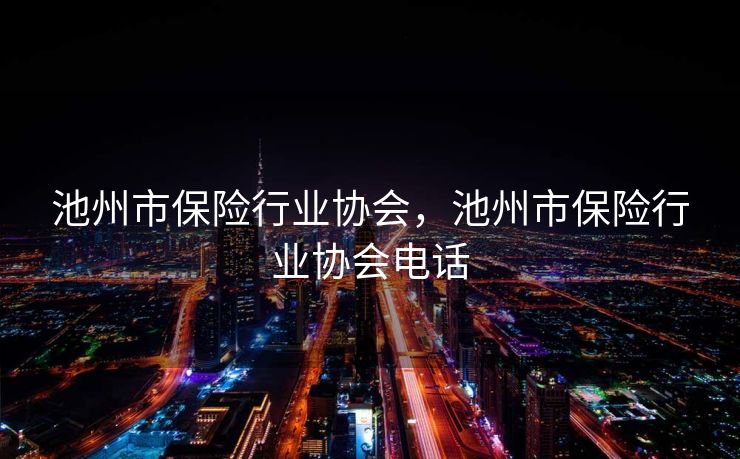 池州市保险行业协会,池州市保险行业协会电话 池州市保险行业协会,池州市保险行业协会电话