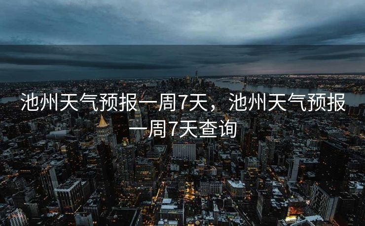 池州天气预报一周7天，池州天气预报一周7天查询