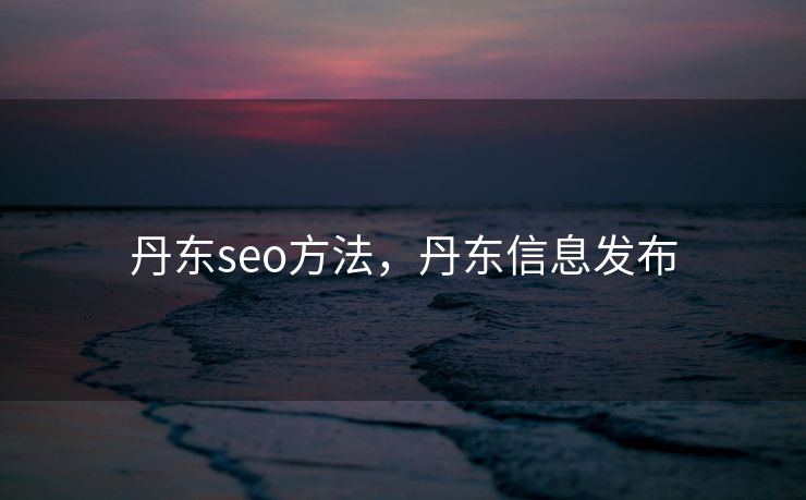丹东seo方法，丹东信息发布