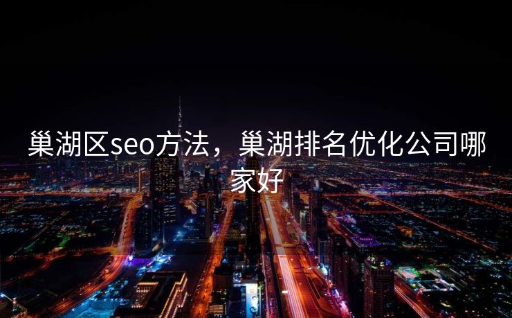 巢湖区seo方法，巢湖排名优化公司哪家好