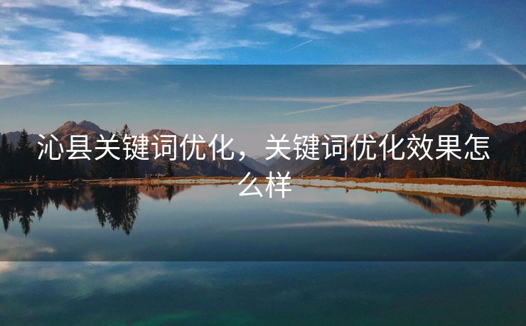 沁县关键词优化,关键词优化效果怎么样 沁县关键词优化,关键词优化效果怎么样