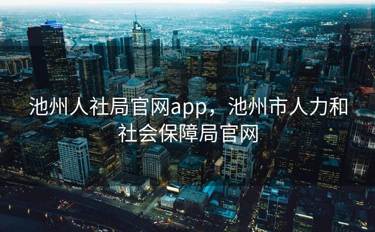 池州人社局官网app,池州市人力和社会保障局官网 池州人社局官网app,池州市人力和社会保障局官网