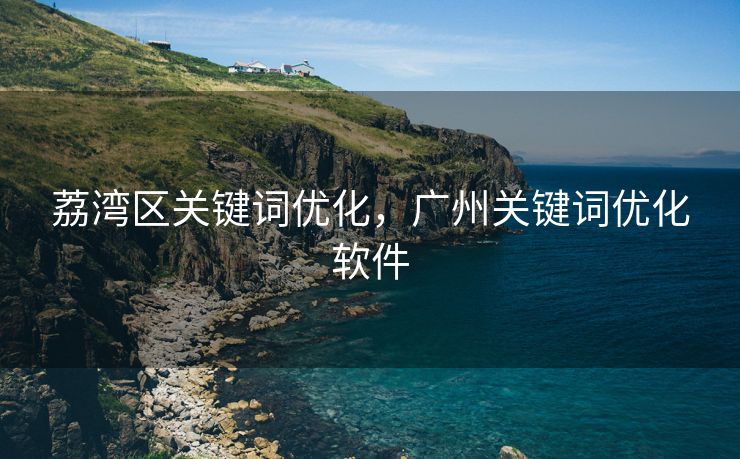 荔湾区关键词优化，广州关键词优化软件