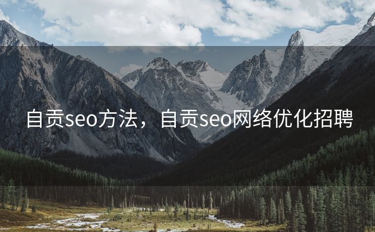 自贡seo方法，自贡seo网络优化招聘