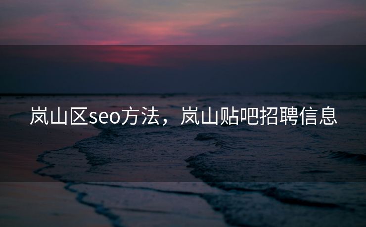 岚山区seo方法,岚山贴吧招聘信息 岚山区seo方法,岚山贴吧招聘信息