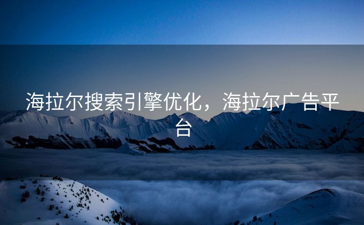 海拉尔搜索引擎优化，海拉尔广告平台