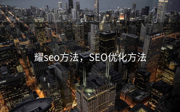 耀seo方法,SEO优化方法 耀seo方法,SEO优化方法