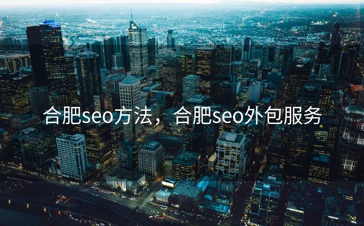 合肥seo方法，合肥seo外包服务