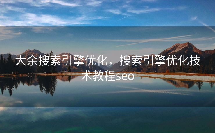 大余搜索引擎优化,搜索引擎优化技术教程seo 大余搜索引擎优化,搜索引擎优化技术教程seo