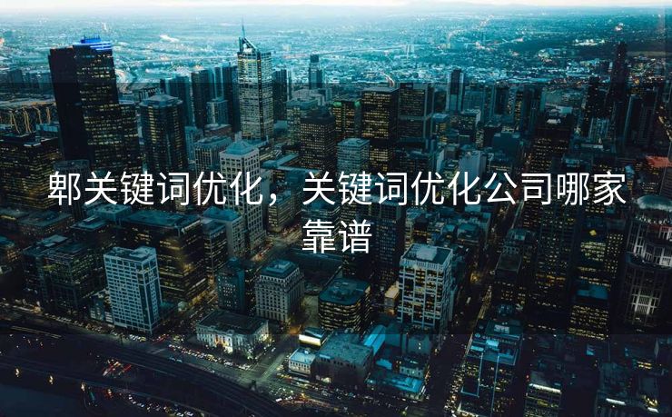 郫关键词优化，关键词优化公司哪家靠谱