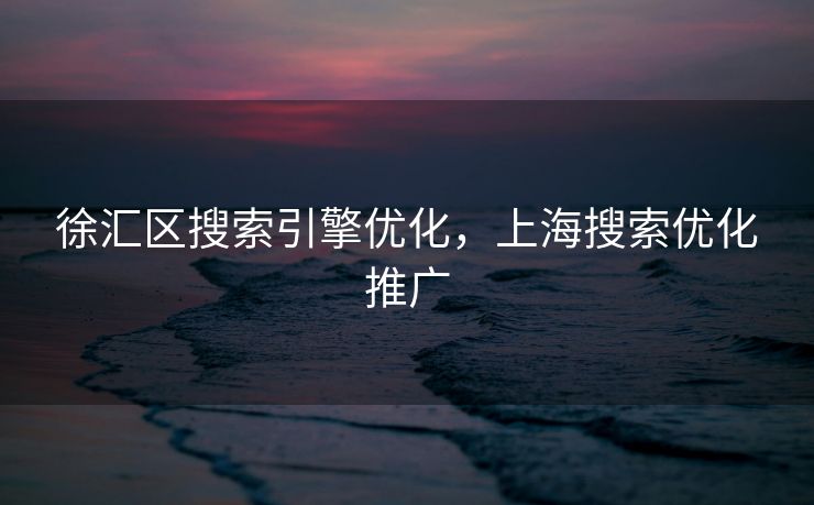 徐汇区搜索引擎优化，上海搜索优化推广