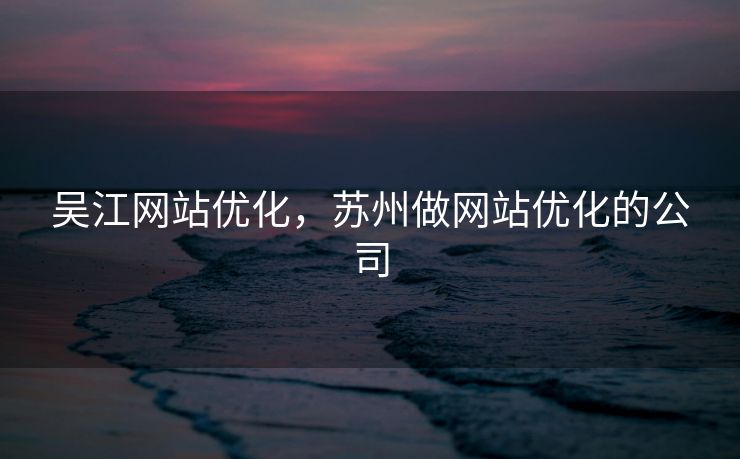 吴江网站优化，苏州做网站优化的公司